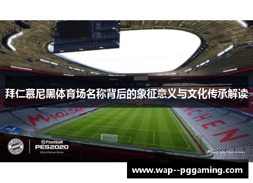 拜仁慕尼黑体育场名称背后的象征意义与文化传承解读