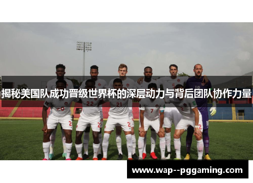 揭秘美国队成功晋级世界杯的深层动力与背后团队协作力量