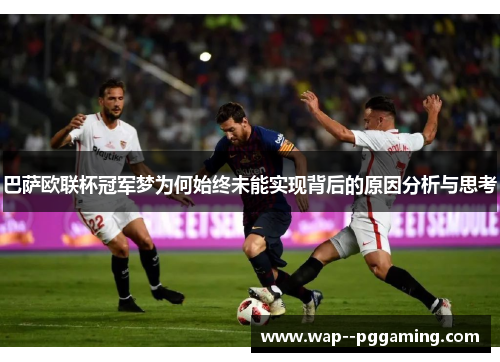 巴萨欧联杯冠军梦为何始终未能实现背后的原因分析与思考
