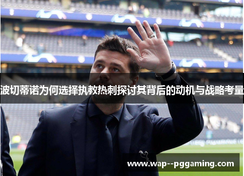 波切蒂诺为何选择执教热刺探讨其背后的动机与战略考量