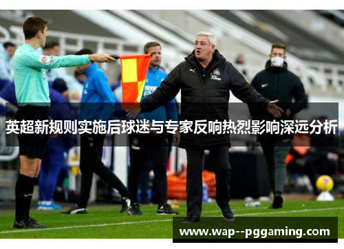 英超新规则实施后球迷与专家反响热烈影响深远分析 英超新规则实施后球迷与专家反响热烈影响深远分析