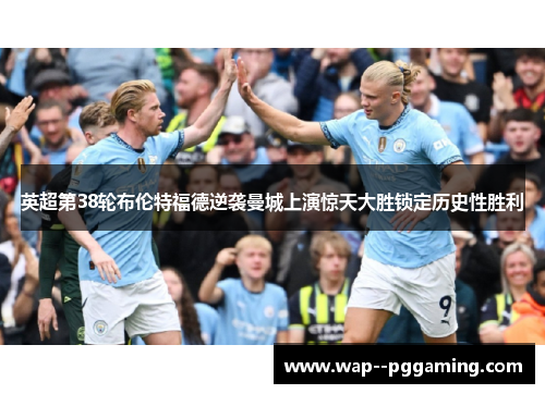 英超第38轮布伦特福德逆袭曼城上演惊天大胜锁定历史性胜利 英超第38轮布伦特福德逆袭曼城上演惊天大胜锁定历史性胜利