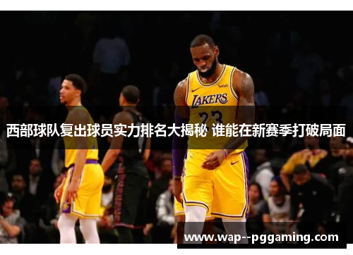 西部球队复出球员实力排名大揭秘 谁能在新赛季打破局面