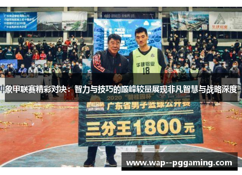 象甲联赛精彩对决：智力与技巧的巅峰较量展现非凡智慧与战略深度