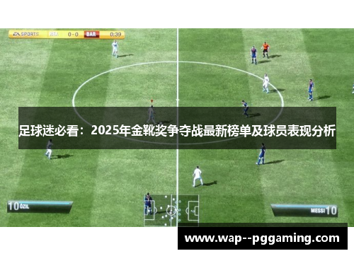 足球迷必看：2025年金靴奖争夺战最新榜单及球员表现分析
