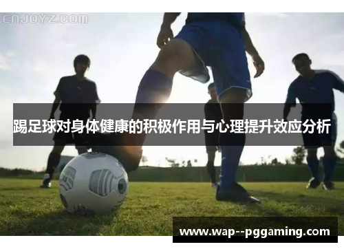 踢足球对身体健康的积极作用与心理提升效应分析