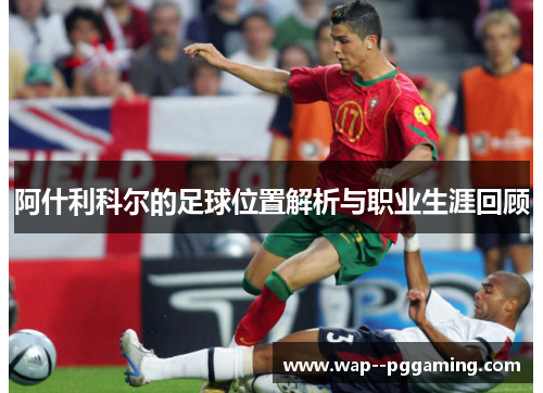 阿什利科尔的足球位置解析与职业生涯回顾