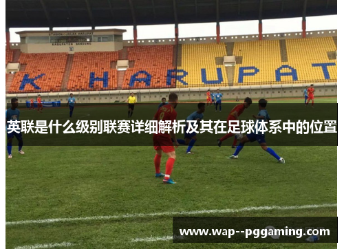 英联是什么级别联赛详细解析及其在足球体系中的位置