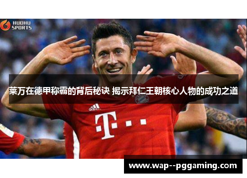莱万在德甲称霸的背后秘诀 揭示拜仁王朝核心人物的成功之道
