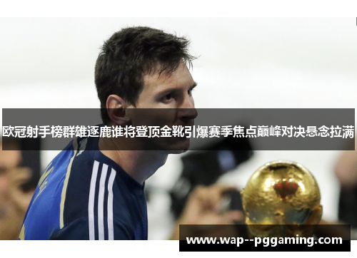 欧冠射手榜群雄逐鹿谁将登顶金靴引爆赛季焦点巅峰对决悬念拉满