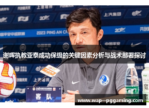 谢晖执教亚泰成功保级的关键因素分析与战术部署探讨