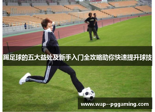 踢足球的五大益处及新手入门全攻略助你快速提升球技