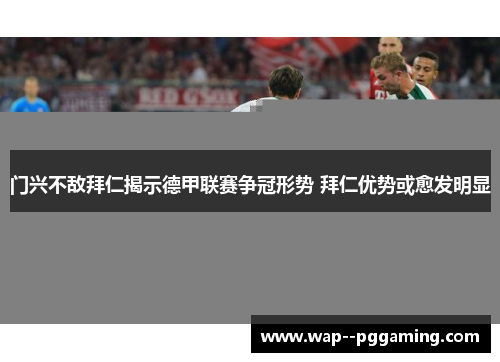 门兴不敌拜仁揭示德甲联赛争冠形势 拜仁优势或愈发明显