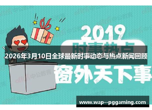 2026年3月10日全球最新时事动态与热点新闻回顾