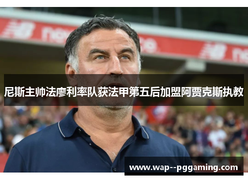 尼斯主帅法廖利率队获法甲第五后加盟阿贾克斯执教 尼斯主帅法廖利率队获法甲第五后加盟阿贾克斯执教