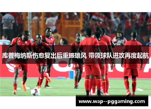 库普梅纳斯伤愈复出后重振雄风 带领球队进攻再度起航