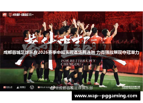 成都蓉城足球队在2026赛季中超实现客场两连胜 力克强敌展现夺冠潜力