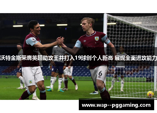沃特金斯荣膺英超助攻王并打入19球创个人新高 展现全面进攻能力