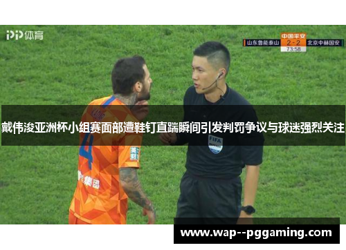 戴伟浚亚洲杯小组赛面部遭鞋钉直踹瞬间引发判罚争议与球迷强烈关注